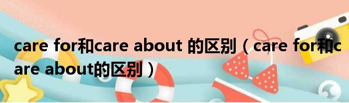 care for和care about 的区别 care for和care about的区别
