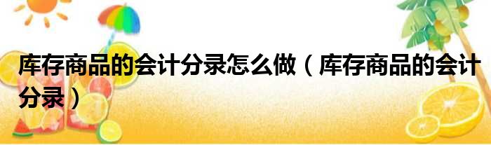 库存商品的会计分录怎么做 库存商品的会计分录