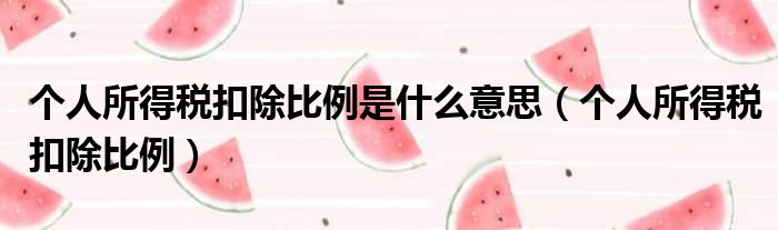 个人所得税扣除比例是什么意思 个人所得税扣除比例