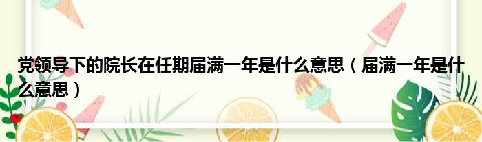 党领导下的院长在任期届满一年是什么意思 届满一年是什么意思