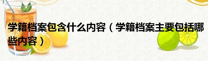 学籍档案包含什么内容 学籍档案主要包括哪些内容