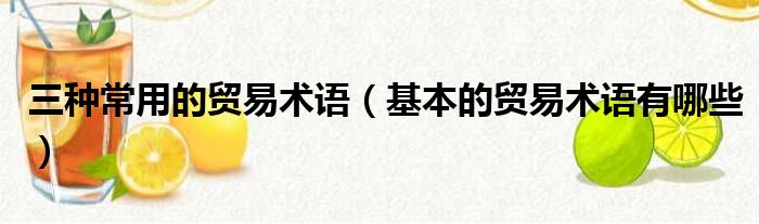 三种常用的贸易术语 基本的贸易术语有哪些