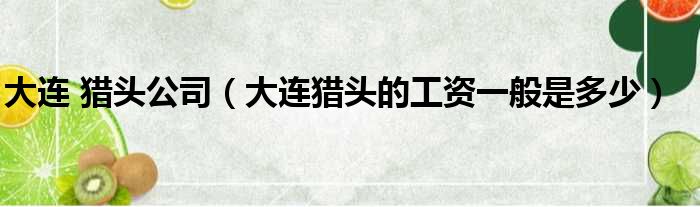 大连 猎头公司 大连猎头的工资一般是多少