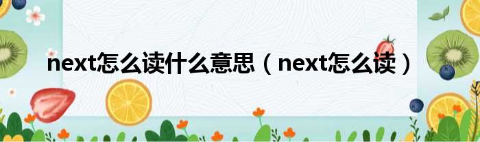 next怎么读什么意思 next怎么读