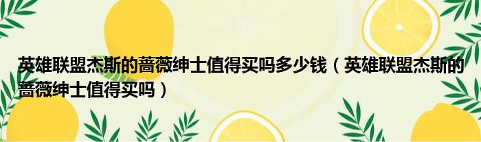 英雄联盟杰斯的蔷薇绅士值得买吗多少钱 英雄联盟杰斯的蔷薇绅士值得买吗
