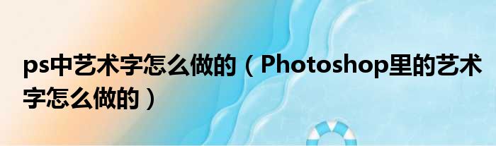 ps中艺术字怎么做的 Photoshop里的艺术字怎么做的