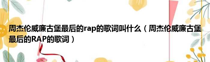 周杰伦威廉古堡最后的rap的歌词叫什么 周杰伦威廉古堡最后的RAP的歌词