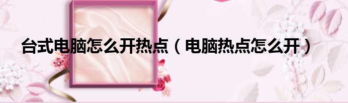 台式电脑怎么开热点 电脑热点怎么开