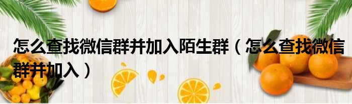 怎么查找微信群并加入陌生群 怎么查找微信群并加入