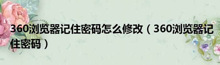 360浏览器记住密码怎么修改 360浏览器记住密码