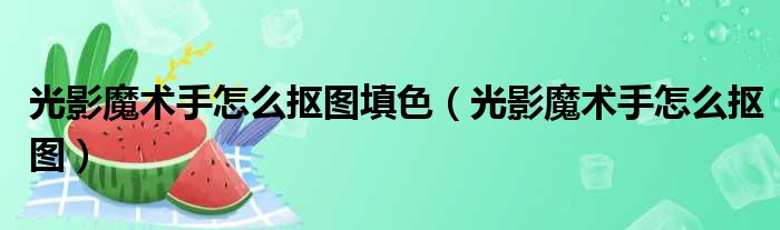 光影魔术手怎么抠图填色 光影魔术手怎么抠图