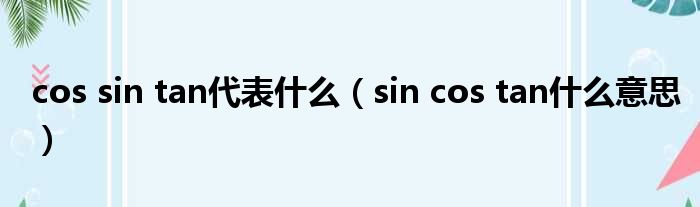 cos sin tan代表什么 sin cos tan什么意思
