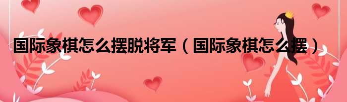 国际象棋怎么摆脱将军 国际象棋怎么摆