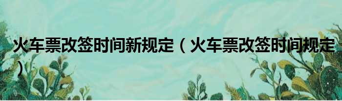 火车票改签时间新规定 火车票改签时间规定