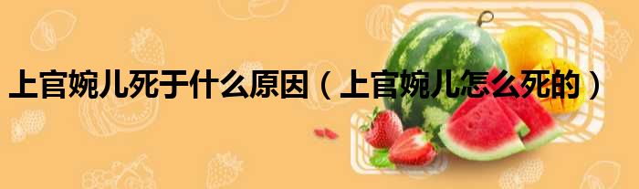 上官婉儿死于什么原因 上官婉儿怎么死的