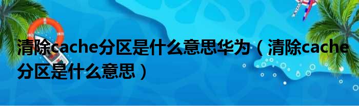 清除cache分区是什么意思华为 清除cache分区是什么意思