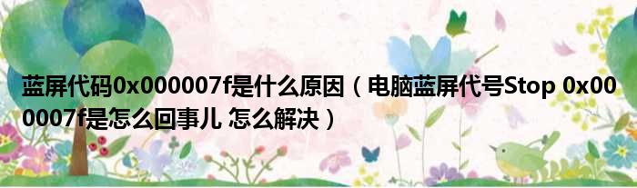 蓝屏代码0x000007f是什么原因 电脑蓝屏代号Stop 0x000007f是怎么回事儿 怎么解决