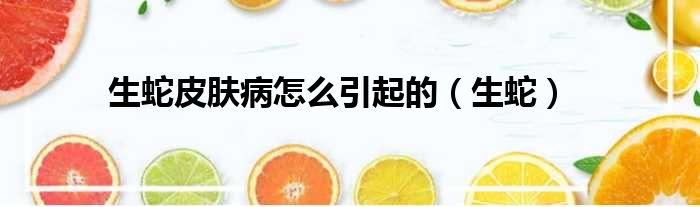 生蛇皮肤病怎么引起的 生蛇
