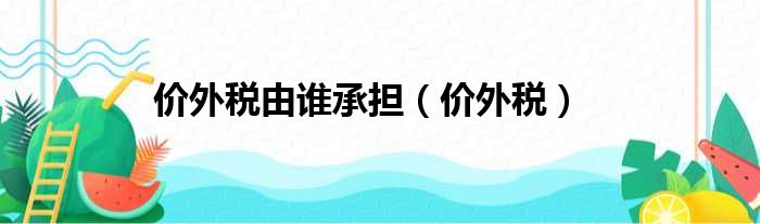价外税由谁承担 价外税