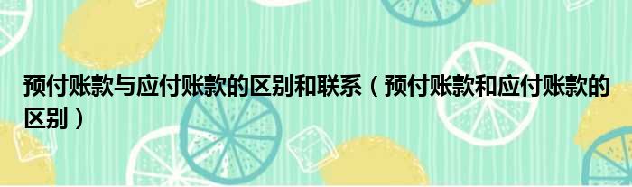 预付账款与应付账款的区别和联系 预付账款和应付账款的区别