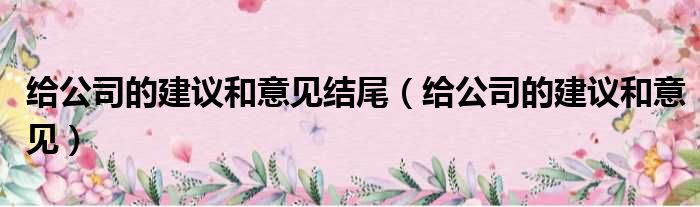 给公司的建议和意见结尾 给公司的建议和意见
