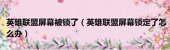 英雄联盟屏幕被锁了 英雄联盟屏幕锁定了怎么办