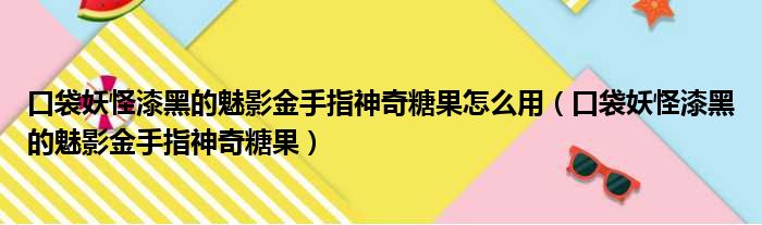 口袋妖怪漆黑的魅影金手指神奇糖果怎么用 口袋妖怪漆黑的魅影金手指神奇糖果