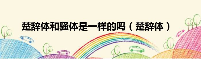 楚辞体和骚体是一样的吗 楚辞体