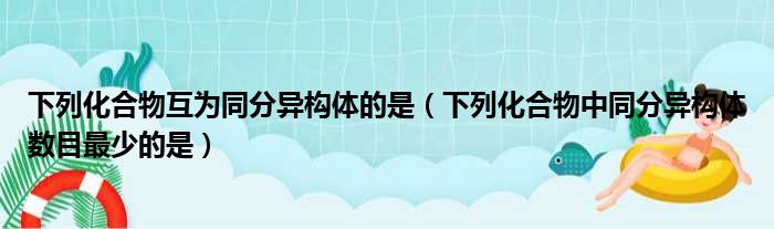 下列化合物互为同分异构体的是 下列化合物中同分异构体数目最少的是
