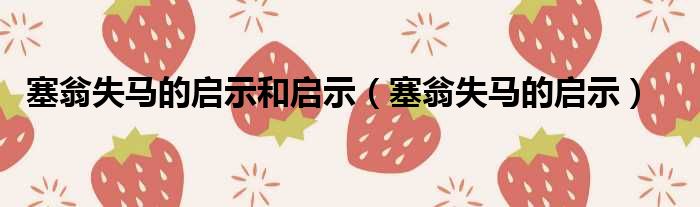 塞翁失马的启示和启示 塞翁失马的启示