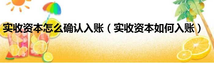 实收资本怎么确认入账 实收资本如何入账