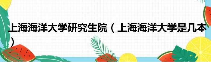 上海海洋大学研究生院 上海海洋大学是几本