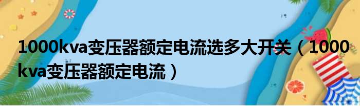 1000kva变压器额定电流选多大开关 1000kva变压器额定电流