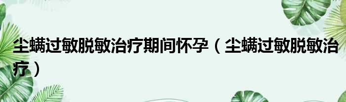 尘螨过敏脱敏治疗期间怀孕 尘螨过敏脱敏治疗
