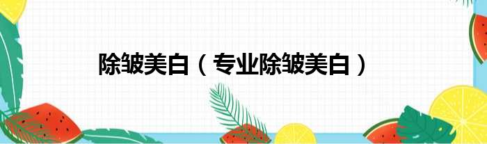 除皱美白 专业除皱美白