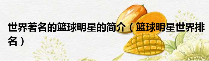 世界著名的篮球明星的简介 篮球明星世界排名