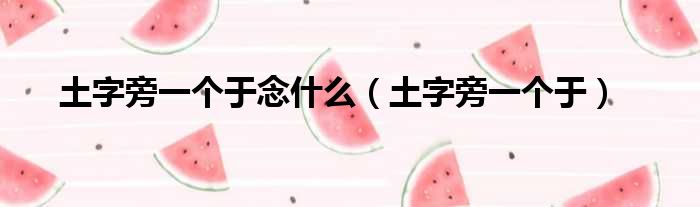 土字旁一个于念什么 土字旁一个于