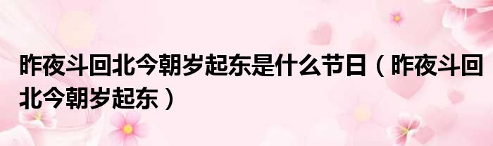 昨夜斗回北今朝岁起东是什么节日 昨夜斗回北今朝岁起东