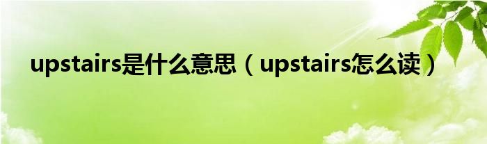 upstairs是什么意思 upstairs怎么读