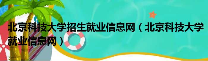 北京科技大学招生就业信息网 北京科技大学就业信息网