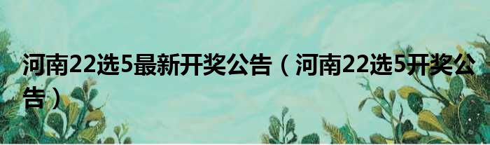 河南22选5最新开奖公告 河南22选5开奖公告