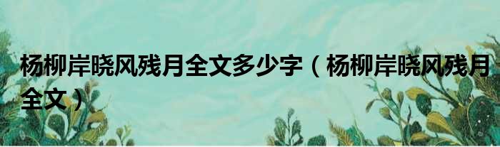 杨柳岸晓风残月全文多少字 杨柳岸晓风残月全文