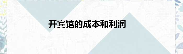 开宾馆的成本和利润