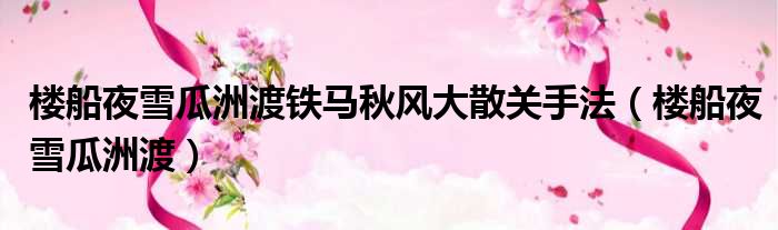 楼船夜雪瓜洲渡铁马秋风大散关手法 楼船夜雪瓜洲渡