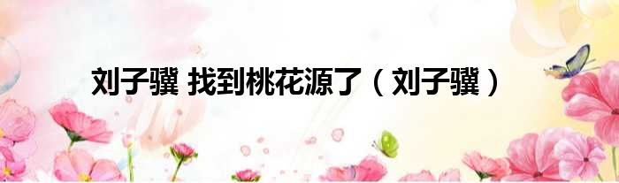 刘子骥 找到桃花源了 刘子骥