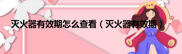 灭火器有效期怎么查看 灭火器有效期