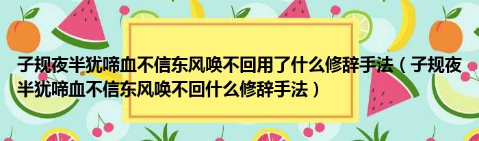 子规夜半犹啼血不信东风唤不回用了什么修辞手法 子规夜半犹啼血不信东风唤不回什么修辞手法