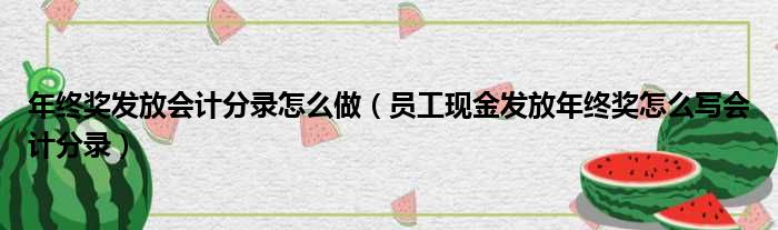 年终奖发放会计分录怎么做 员工现金发放年终奖怎么写会计分录