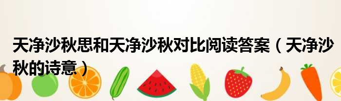 天净沙秋思和天净沙秋对比阅读答案 天净沙秋的诗意
