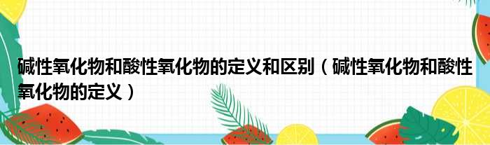 碱性氧化物和酸性氧化物的定义和区别 碱性氧化物和酸性氧化物的定义